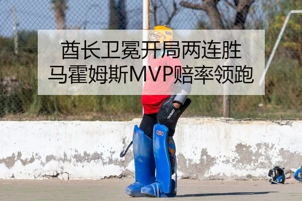 酋长卫冕开局两连胜 马霍姆斯MVP赔率领跑
